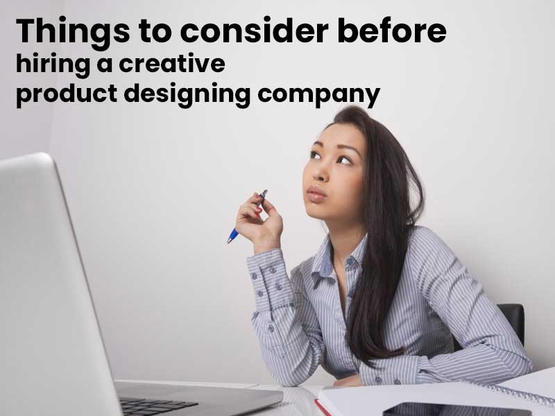 Ten things to consider before hiring a creative product designing company